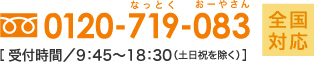 0120-719-083 受付時間/9:45〜18:30（土日祝を除く）